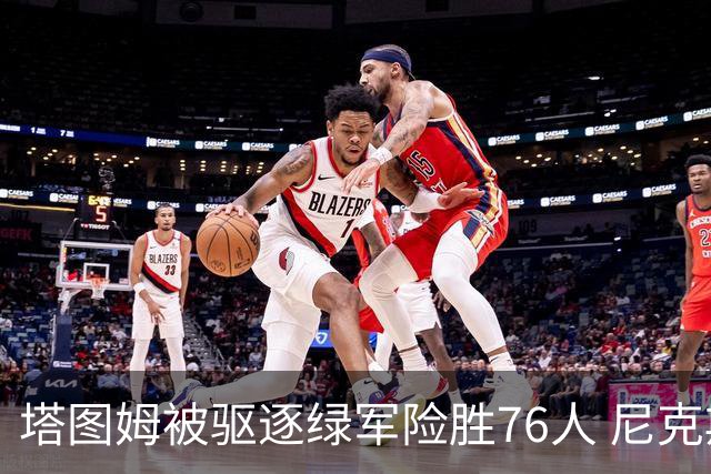 塔图姆被驱逐绿军险胜76人 尼克斯大胜猛龙